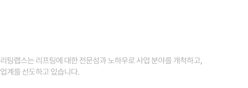 
						언제, 어디서, 누구나 리프팅을 쉽고 편하게
						뷰티 메디컬 기업 리팅랩스
						
						리팅랩스는 다방면의 데이터를 융합하여 사업 분야를 개척하고,
						국내 리프팅 업계를 선도하고 있습니다.
					